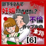 部下を2人で妊娠させた不倫カップルの末路【6】