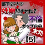 部下を2人で妊娠させた不倫カップルの末路【5】