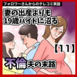 妻の出産よりも19歳バイトに沼る不倫夫の末路【11】