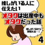 【推しがいる人に伝えたい！】オタクは出産中もオタクだった話【4】